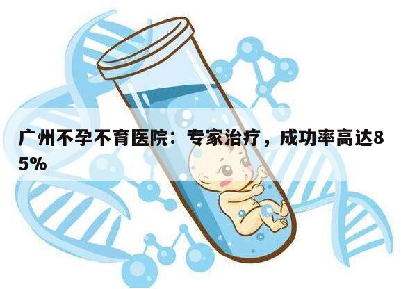 广州不孕不育医院:专家治疗,成功率高达85%
