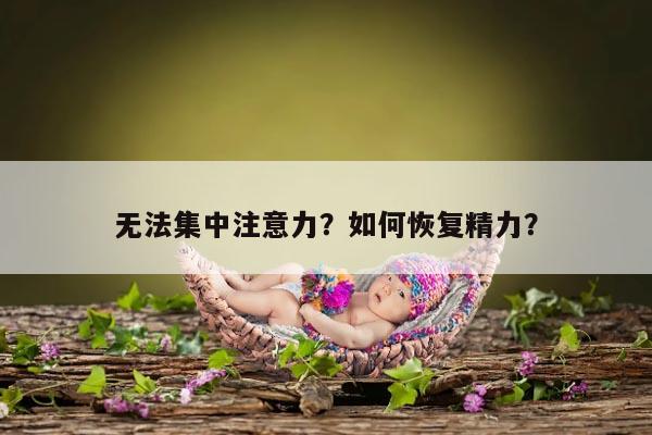 无法集中注意力?如何恢复精力?