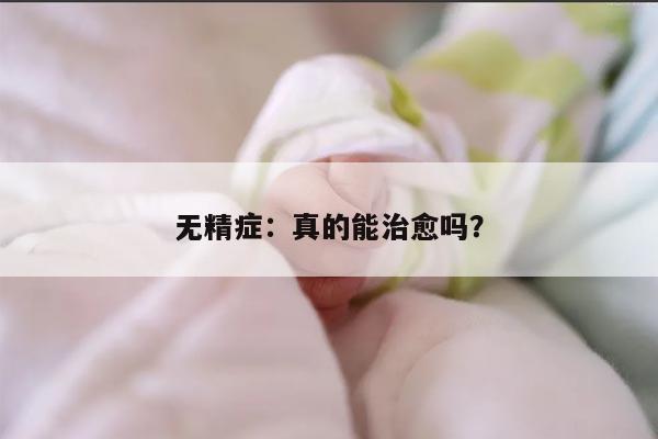 无精症:真的能治愈吗?