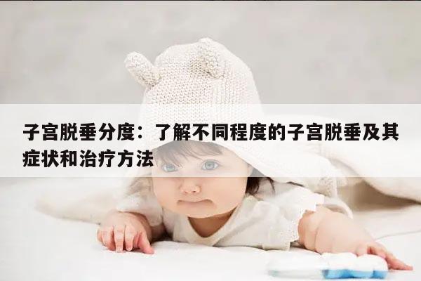 子宫脱垂分度:了解不同程度的子宫脱垂及其症状和治疗方法